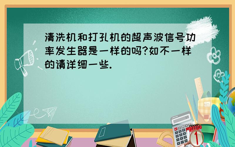 清洗机和打孔机的超声波信号功率发生器是一样的吗?如不一样的请详细一些.