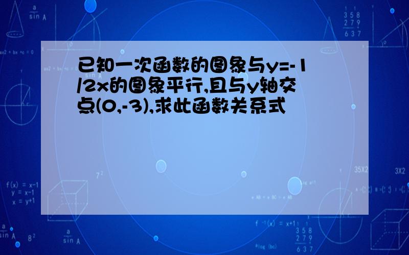 已知一次函数的图象与y=-1/2x的图象平行,且与y轴交点(0,-3),求此函数关系式