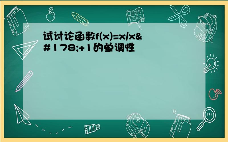 试讨论函数f(x)=x/x²+1的单调性