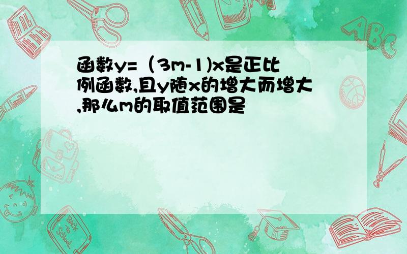 函数y=（3m-1)x是正比例函数,且y随x的增大而增大,那么m的取值范围是