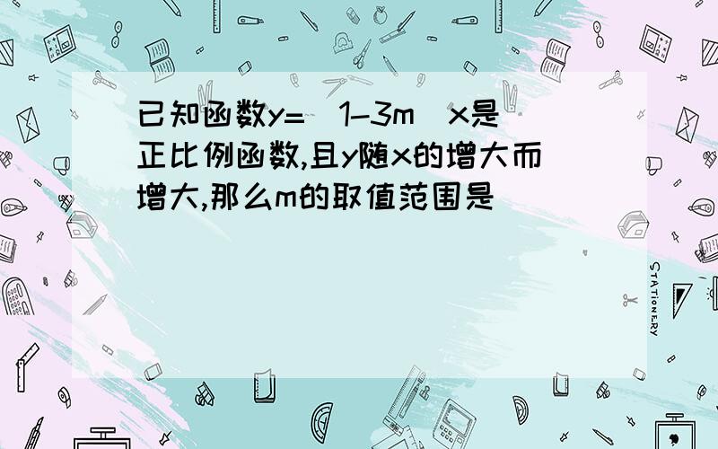 已知函数y=（1-3m）x是正比例函数,且y随x的增大而增大,那么m的取值范围是