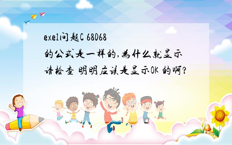 exel问题C 68D68 的公式是一样的,为什么就显示请检查 明明应该是显示OK 的啊?