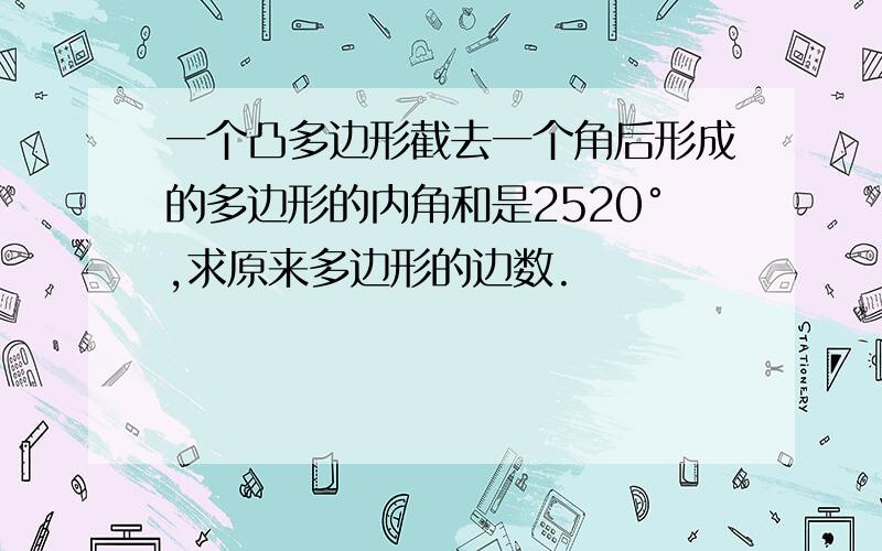 一个凸多边形截去一个角后形成的多边形的内角和是2520°,求原来多边形的边数.