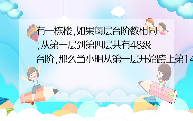 有一栋楼,如果每层台阶数相同,从第一层到第四层共有48级台阶,那么当小明从第一层开始跨上第144级台阶时,他应该是在几层楼?