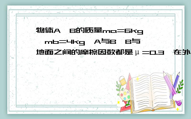 物体A、B的质量ma=6kg,mb=4kg,A与B、B与地面之间的摩擦因数都是μ=0.3,在外力F的作用下,A和B一起匀速运动求a对b和地面对b的摩擦力的大小和方向我不懂的是为什么F=30N,依我看,这个F可分为两股,一