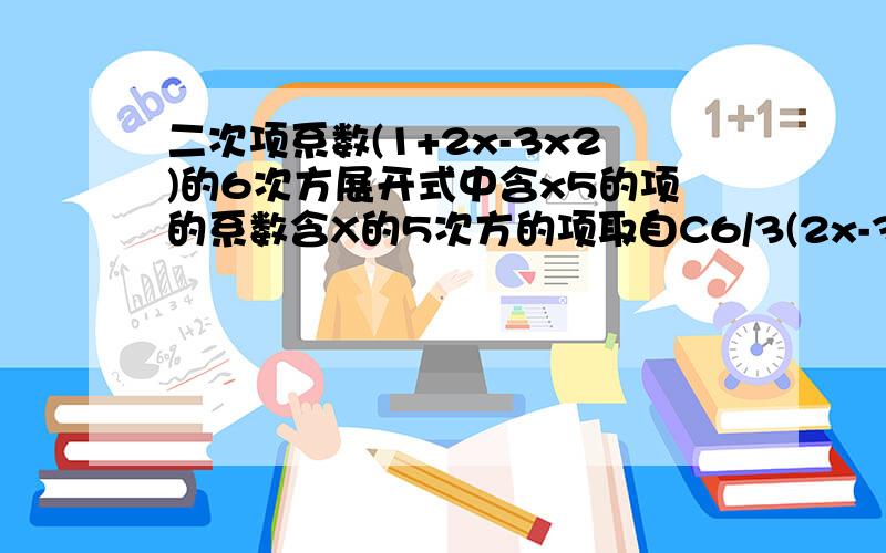 二次项系数(1+2x-3x2)的6次方展开式中含x5的项的系数含X的5次方的项取自C6/3(2x-3x2)3+C6/4(2x-3x2)4+C6/5(2x-3x2)5的展开式C6/3(2x-3x2)3展开后含X5的项是C6/3乘C3/3乘2乘(-3)的平方乘x的5次方C6/3(2x-3x2)3展开后