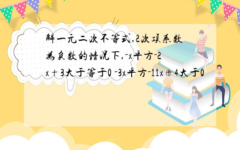 解一元二次不等式,2次项系数为负数的情况下,-x平方-2x+3大于等于0 -3x平方-11x+4大于0