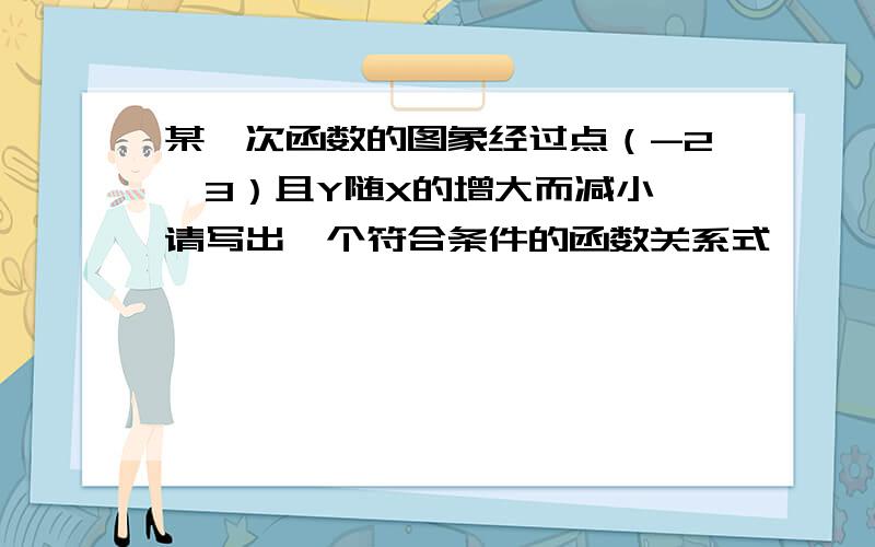 某一次函数的图象经过点（-2,3）且Y随X的增大而减小,请写出一个符合条件的函数关系式