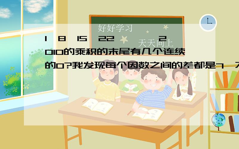 1×8×15×22×……×2010的乘积的末尾有几个连续的0?我发现每个因数之间的差都是7,不过怎么做?一定要简单的方法!一定要有过程!