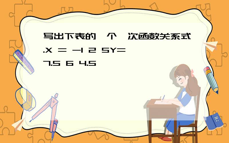 写出下表的一个一次函数关系式.X = -1 2 5Y= 7.5 6 4.5