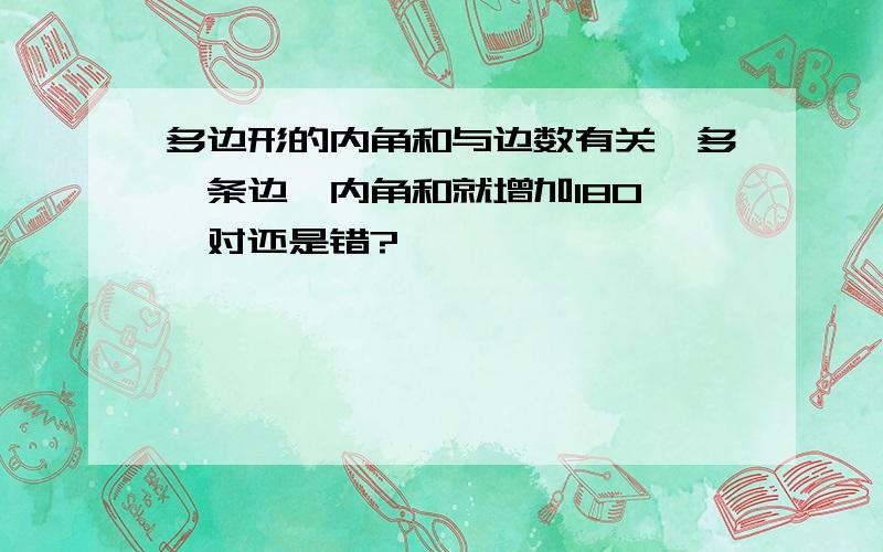 多边形的内角和与边数有关,多一条边,内角和就增加180°,对还是错?