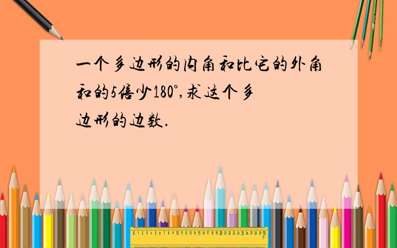 一个多边形的内角和比它的外角和的5倍少180°,求这个多边形的边数.