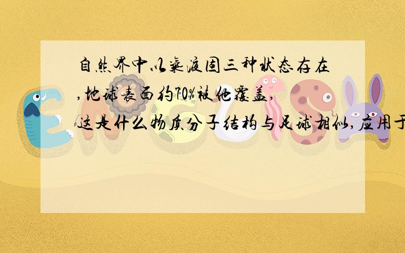 自然界中以气液固三种状态存在,地球表面约70%被他覆盖,这是什么物质分子结构与足球相似,应用于超导体方面研究,是什么物质