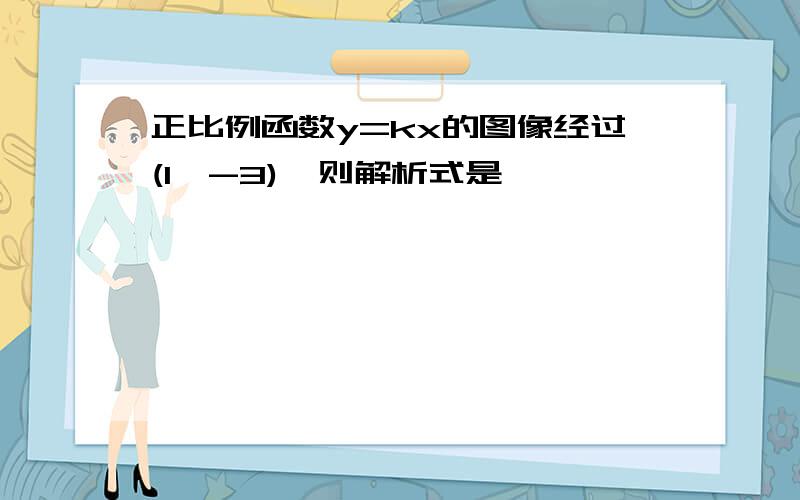 正比例函数y=kx的图像经过(1,-3),则解析式是