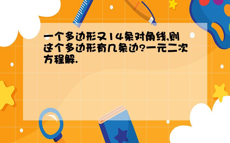 一个多边形又14条对角线,则这个多边形有几条边?一元二次方程解.