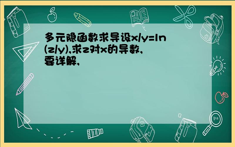 多元隐函数求导设x/y=ln(z/y),求z对x的导数,要详解,