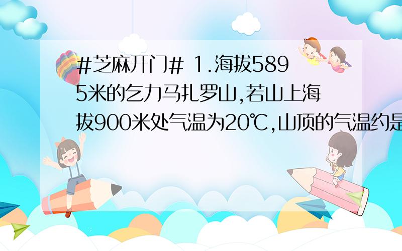 #芝麻开门# 1.海拔5895米的乞力马扎罗山,若山上海拔900米处气温为20℃,山顶的气温约是?℃ A.0℃ B.－5℃ C.-10℃ D.-20℃