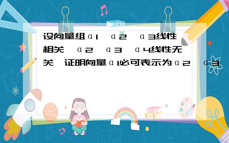 设向量组α1,α2,α3线性相关,α2,α3,α4线性无关,证明向量α1必可表示为α2,α3,α4的线性组合