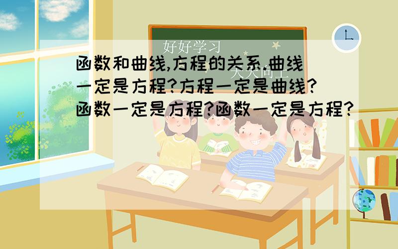 函数和曲线,方程的关系.曲线一定是方程?方程一定是曲线?函数一定是方程?函数一定是方程?