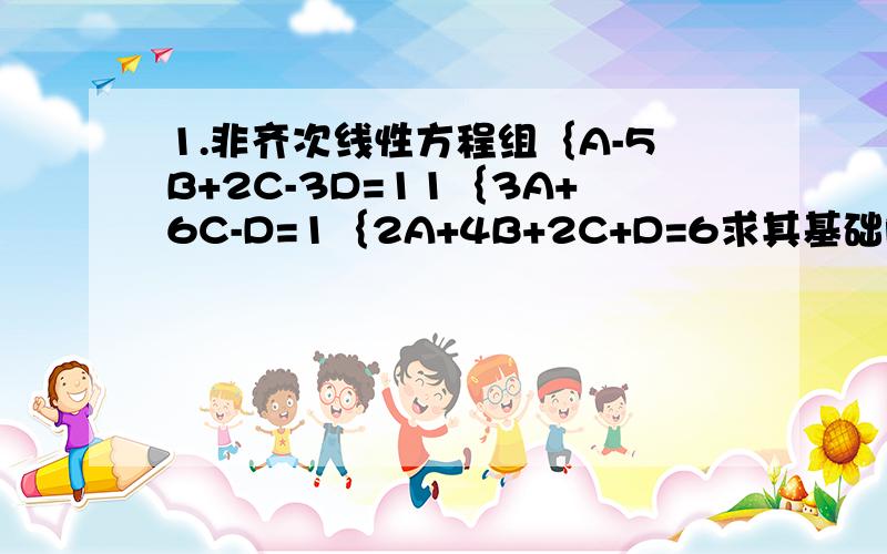 1.非齐次线性方程组｛A-5B+2C-3D=11｛3A+6C-D=1｛2A+4B+2C+D=6求其基础解系和对应的通解.2.若n阶矩阵满足 A的平方+2A-2i=O 则（A+3i）的-1次方等于————