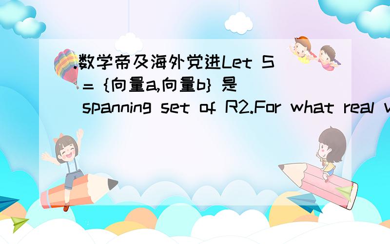 .数学帝及海外党进Let S = {向量a,向量b} 是 spanning set of R2.For what real values of t s.t S ={向量a+t*向量b}也是spanning set of R2?给出证明原题