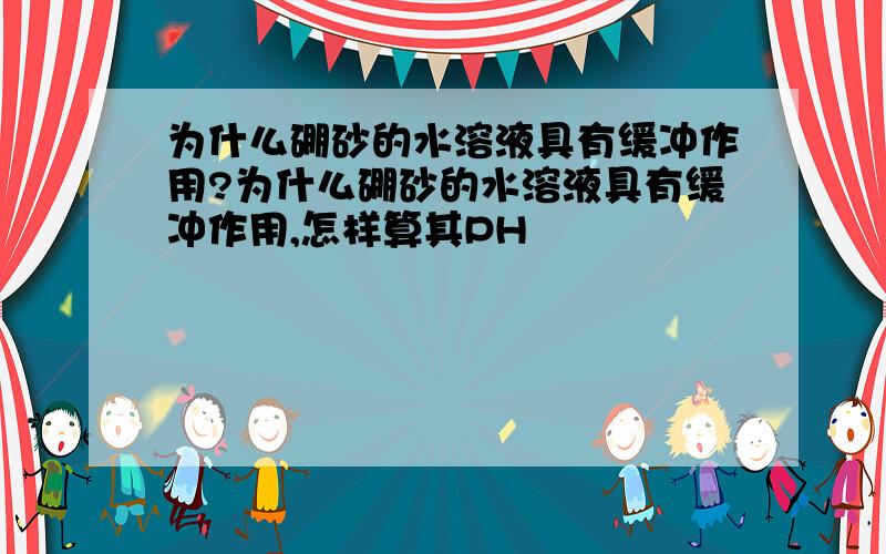 为什么硼砂的水溶液具有缓冲作用?为什么硼砂的水溶液具有缓冲作用,怎样算其PH