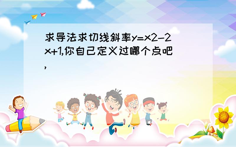 求导法求切线斜率y=x2-2x+1,你自己定义过哪个点吧,