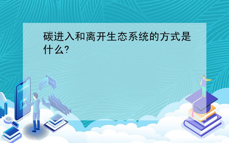 碳进入和离开生态系统的方式是什么?