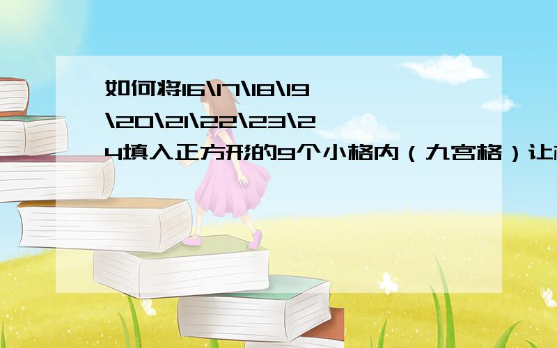 如何将16\17\18\19\20\21\22\23\24填入正方形的9个小格内（九宫格）让横行,竖行,斜行加起来等于60