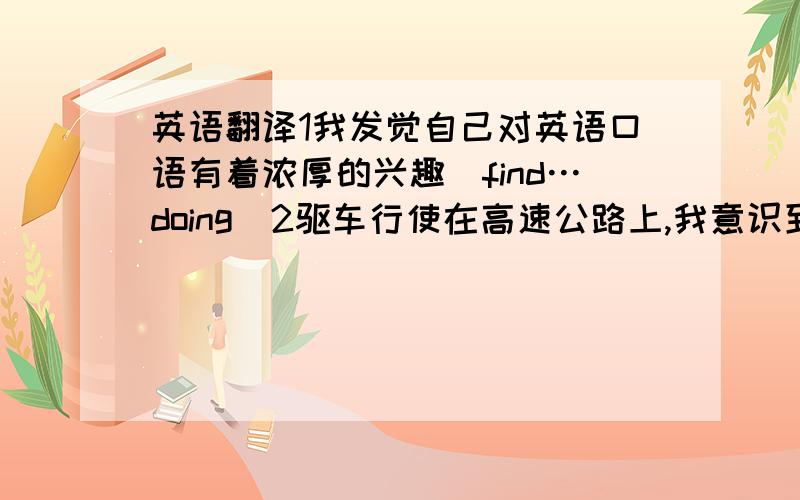 英语翻译1我发觉自己对英语口语有着浓厚的兴趣（find…doing）2驱车行使在高速公路上,我意识到近几年来,中国的公路糸统发生了巨大的变化（roalize;enormous）3我简直不敢相信他这么快就学会