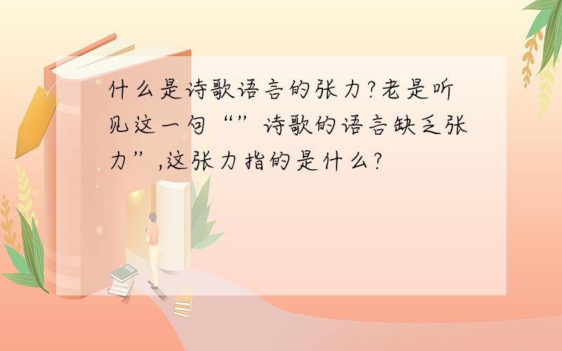 什么是诗歌语言的张力?老是听见这一句“”诗歌的语言缺乏张力”,这张力指的是什么?