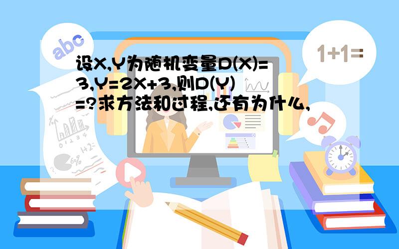 设X,Y为随机变量D(X)=3,Y=2X+3,则D(Y)=?求方法和过程,还有为什么,