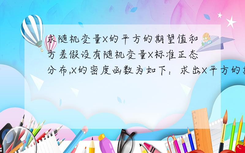 求随机变量X的平方的期望值和方差假设有随机变量X标准正态分布,X的密度函数为如下：求出X平方的期望值和方差?