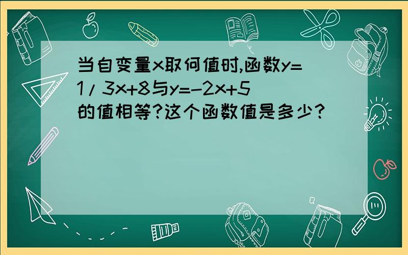 当自变量x取何值时,函数y=1/3x+8与y=-2x+5的值相等?这个函数值是多少?