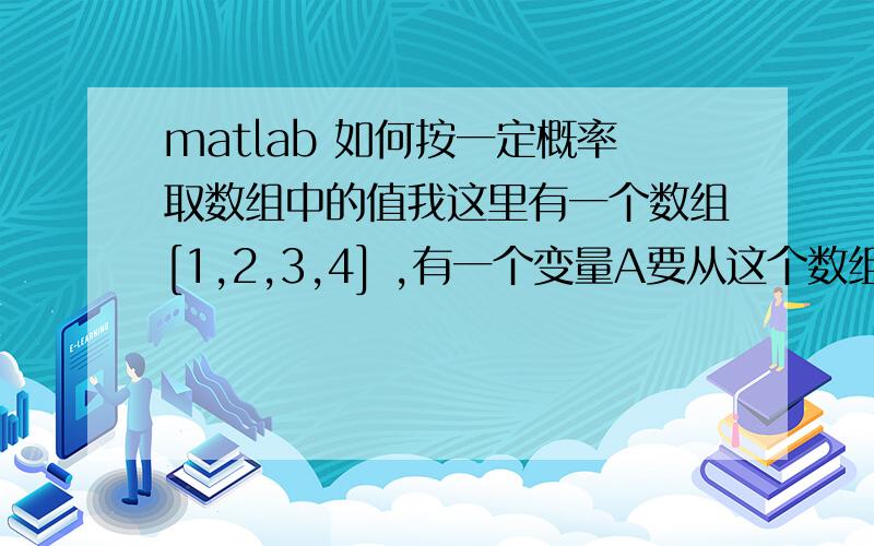 matlab 如何按一定概率取数组中的值我这里有一个数组[1,2,3,4] ,有一个变量A要从这个数组中取值.A取1,2,3,4的概率分别为0.7,0.15,0.1,0.05.我如何按照这样的概率,随机生成100个A