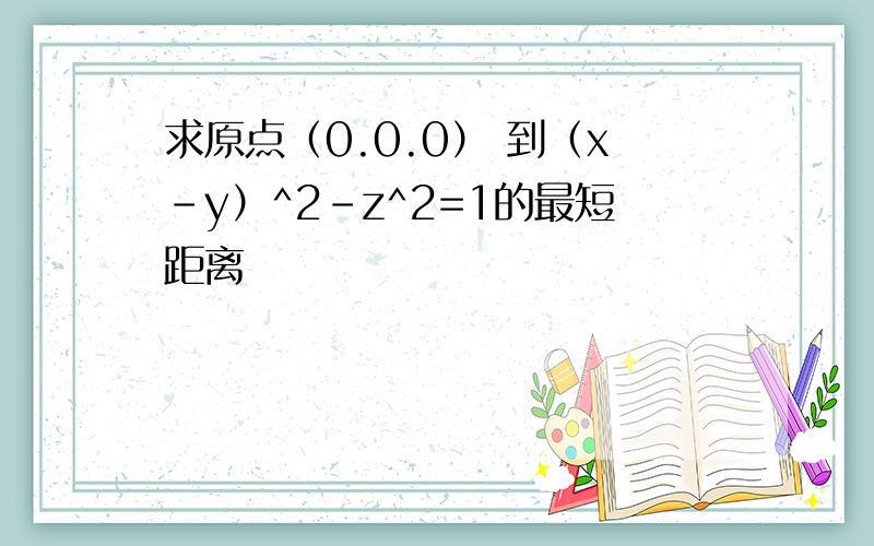 求原点（0.0.0） 到（x-y）^2-z^2=1的最短距离