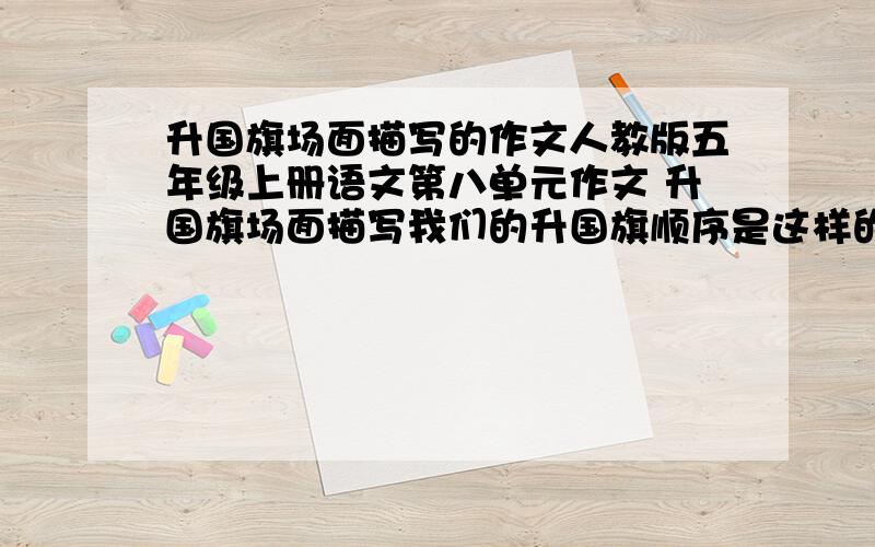 升国旗场面描写的作文人教版五年级上册语文第八单元作文 升国旗场面描写我们的升国旗顺序是这样的：①、出旗,奏出旗式,少先队员行队礼……礼毕②、升国旗,奏国歌,全体肃立,少先队员