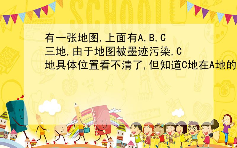 有一张地图,上面有A,B,C三地,由于地图被墨迹污染,C地具体位置看不清了,但知道C地在A地的东北方向,在B地的南偏东60°,请你帮助小明确定出C的位置（保留画图痕迹）