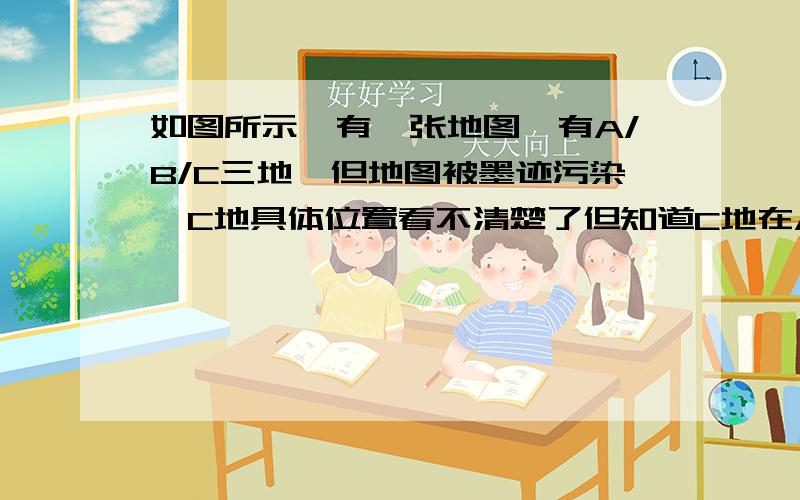 如图所示,有一张地图,有A/B/C三地,但地图被墨迹污染,C地具体位置看不清楚了但知道C地在A地的南偏东30°,在B地的南偏东45°,你能帮他确定C地的位置吗?