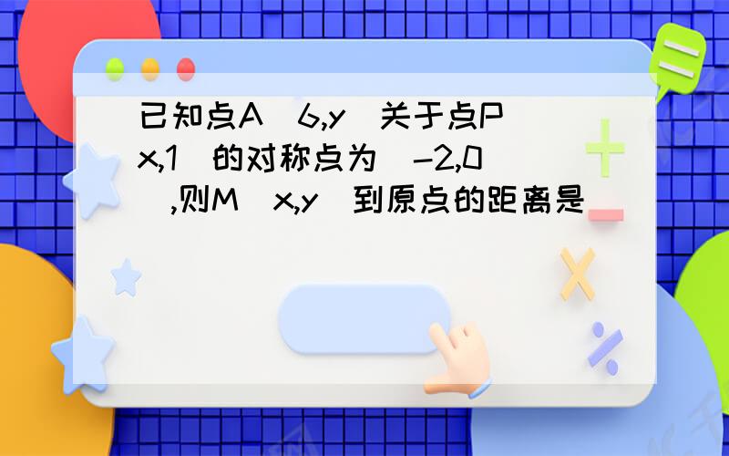 已知点A(6,y)关于点P(x,1)的对称点为（-2,0）,则M（x,y）到原点的距离是