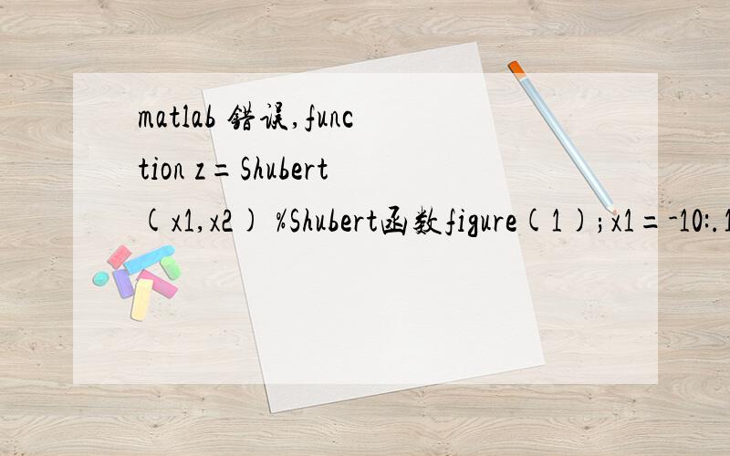 matlab 错误,function z=Shubert(x1,x2) %Shubert函数figure(1);x1=-10:.1:10;x2=x1;x=[x1 x2][x1,x2]=meshgrid(x1,x2);z=((1*cos(2*x1+1))+(2*cos(3*x1+2))+(3*cos(4*x1+3))+(4*cos(5*x1+4))+(5*cos(6*x1+5)))*((1*cos(2*x2+1))+(2*cos(3*x2+2))+(3*cos(4*x2+3))+(