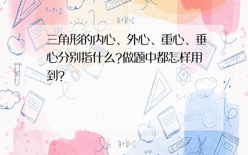 三角形的内心、外心、重心、垂心分别指什么?做题中都怎样用到?