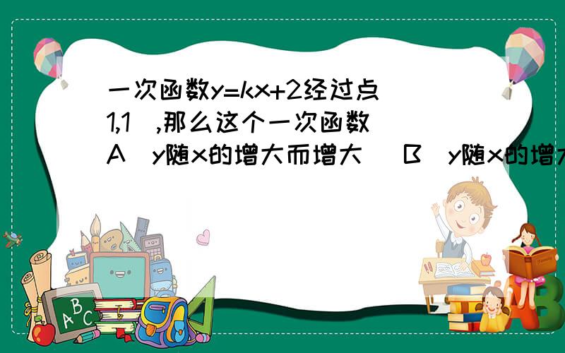 一次函数y=kx+2经过点（1,1）,那么这个一次函数（A）y随x的增大而增大 （B）y随x的增大而减小 （C）图像经过原点 （D）图像不经过第二象限