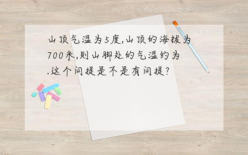 山顶气温为5度,山顶的海拔为700米,则山脚处的气温约为.这个问提是不是有问提?