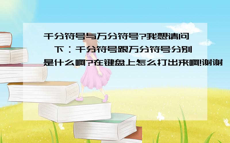 千分符号与万分符号?我想请问一下：千分符号跟万分符号分别是什么啊?在键盘上怎么打出来啊!谢谢………………