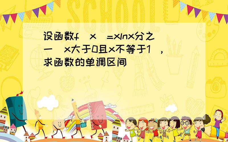 设函数f(x)=xlnx分之一(x大于0且x不等于1),求函数的单调区间