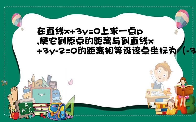 在直线x+3y=0上求一点p,使它到原点的距离与到直线x+3y-2=0的距离相等设该点坐标为（-3y,y),那么√(3y)²+y²=|-3y+3y-2|/√(1²+3²)]²这步完了怎么得到10y²=4/10这步的不应该是10y=2吗