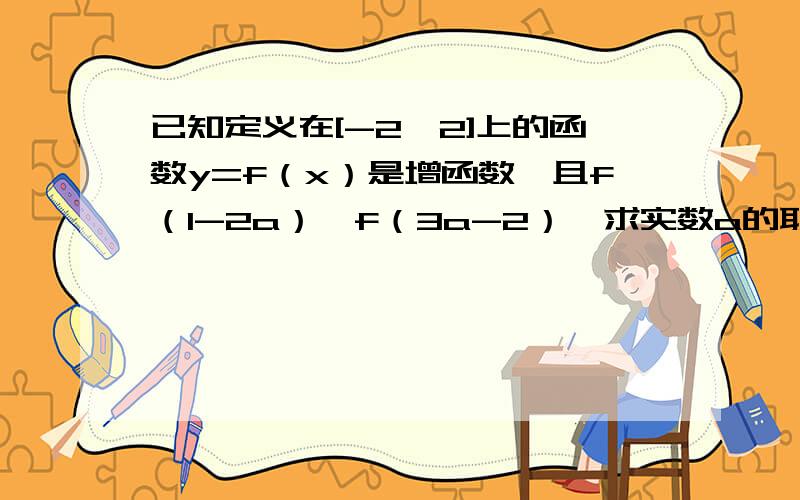 已知定义在[-2,2]上的函数y=f（x）是增函数,且f（1-2a）＜f（3a-2）,求实数a的取值范围.