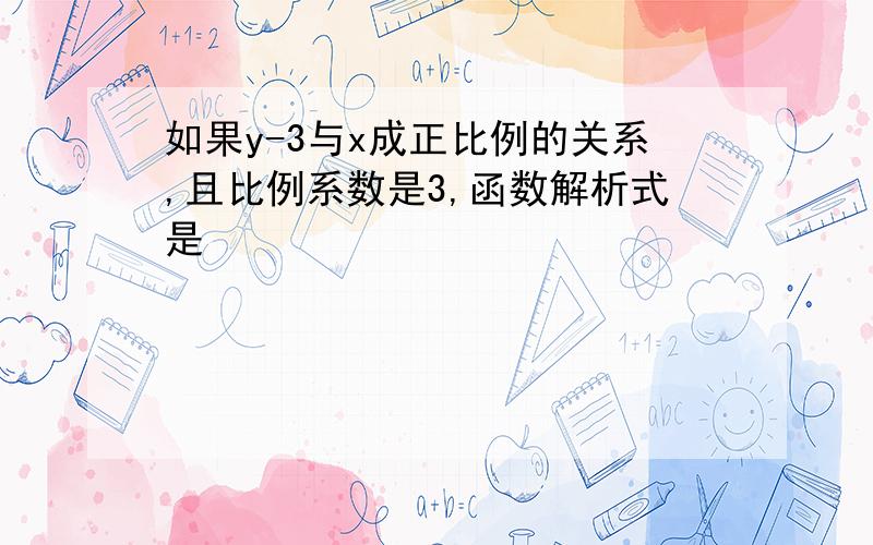 如果y-3与x成正比例的关系,且比例系数是3,函数解析式是