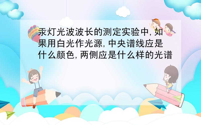 汞灯光波波长的测定实验中,如果用白光作光源,中央谱线应是什么颜色,两侧应是什么样的光谱